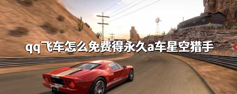 qq飞车怎么免费得永久a车星空猎手