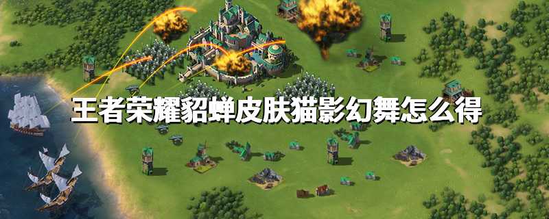 王者荣耀貂蝉皮肤猫影幻舞怎么得