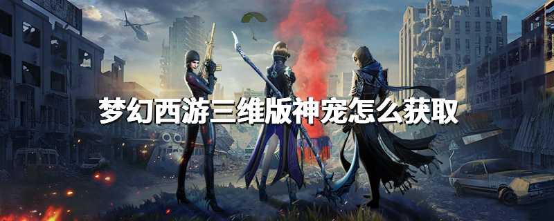 梦幻西游三维版神宠怎么获取