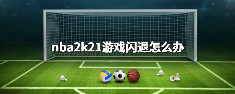 nba2k21游戏闪退怎么办