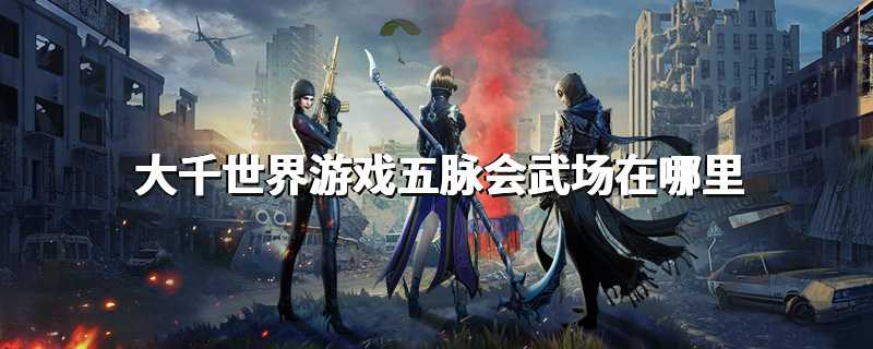 大千世界游戏五脉会武场在哪里