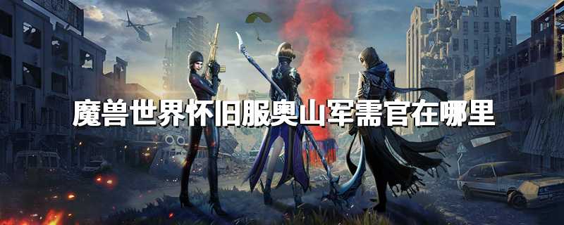 魔兽世界怀旧服奥山军需官在哪里