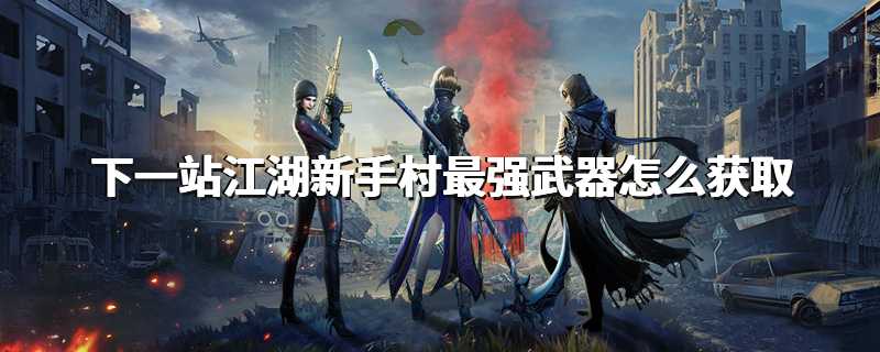 下一站江湖新手村最强武器怎么获取