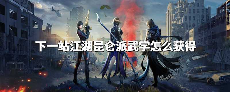 下一站江湖昆仑派武学怎么获得