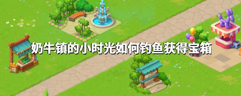 奶牛镇的小时光如何钓鱼获得宝箱