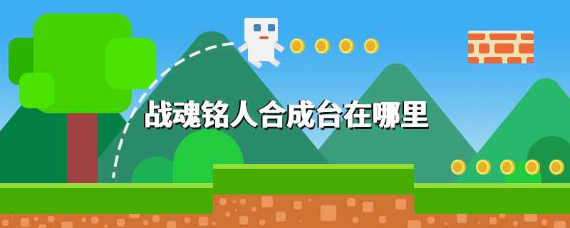 战魂铭人合成台在哪里