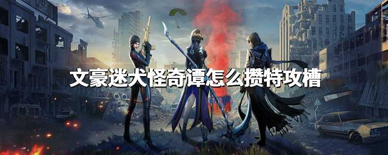 文豪迷犬怪奇谭怎么攒特攻槽
