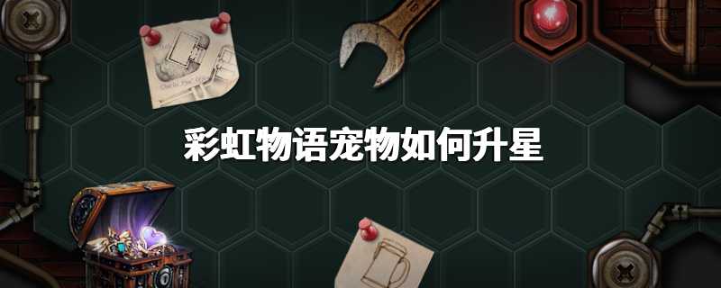 彩虹物语宠物如何升星