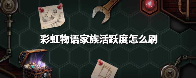 彩虹物语家族活跃度怎么刷