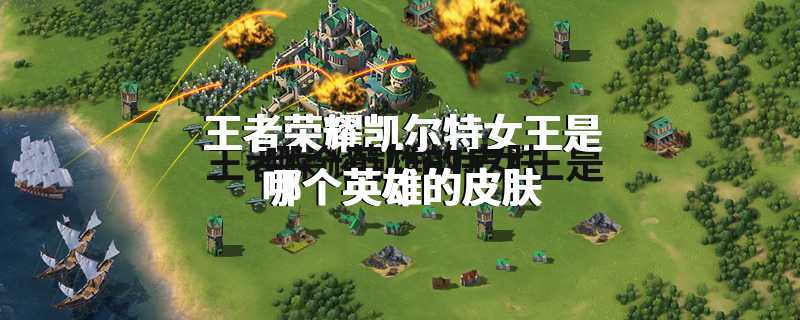 王者荣耀凯尔特女王是哪个英雄的皮肤