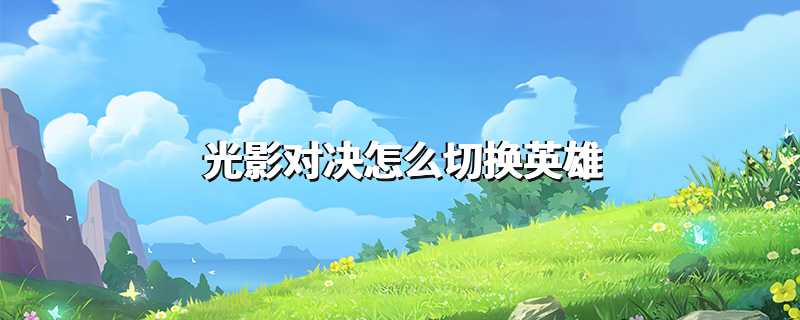 光影对决怎么切换英雄
