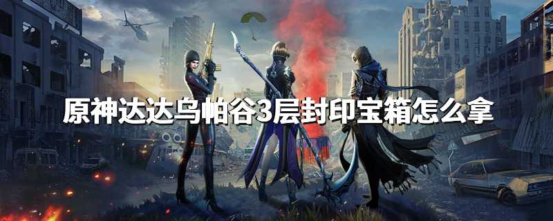 原神达达乌帕谷3层封印宝箱怎么拿