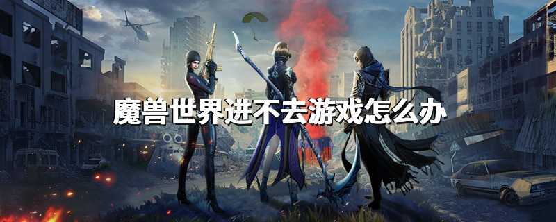 魔兽世界进不去游戏怎么办