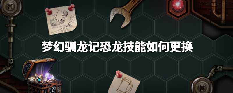梦幻驯龙记恐龙技能如何更换