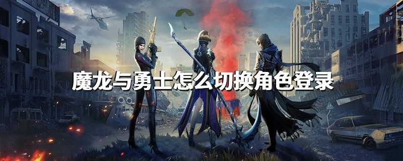 魔龙与勇士怎么切换角色登录