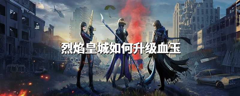烈焰皇城如何升级血玉