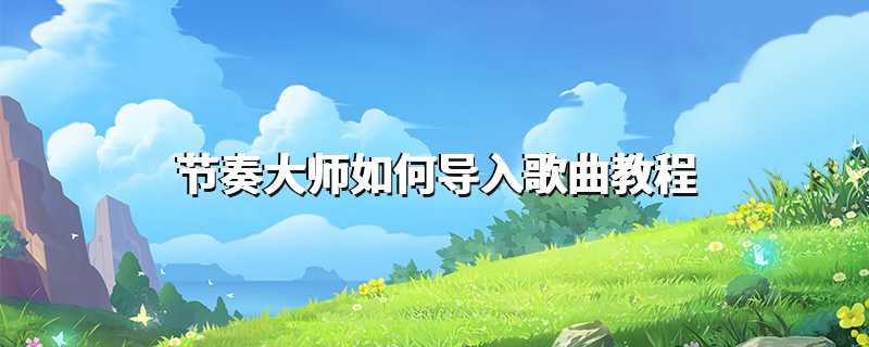 节奏大师如何导入歌曲教程