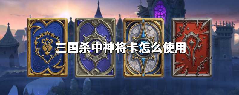 三国杀中神将卡怎么使用