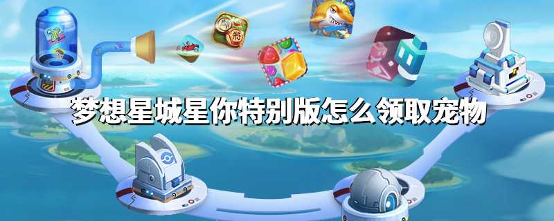 梦想星城星你特别版怎么领取宠物
