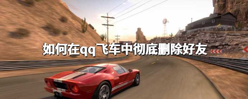 如何在qq飞车中彻底删除好友