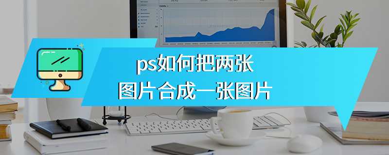 ps如何把两张图片合成一张图片
