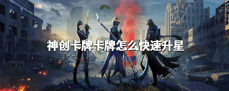 神创卡牌卡牌怎么快速升星