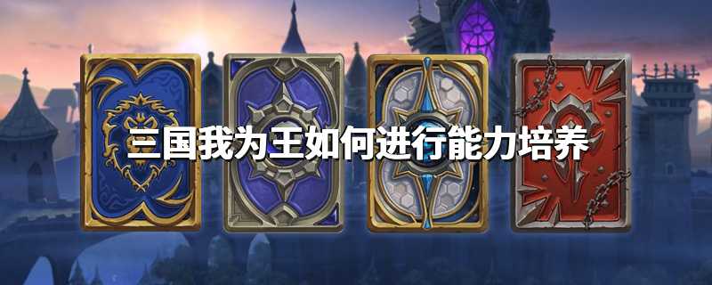 三国我为王如何进行能力培养