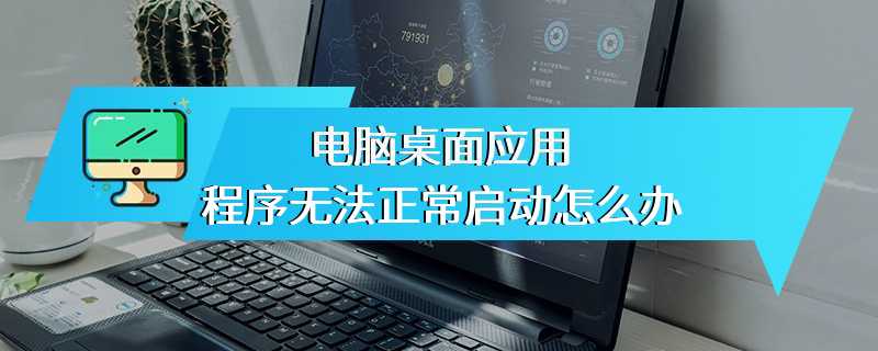 电脑桌面应用程序无法正常启动怎么办