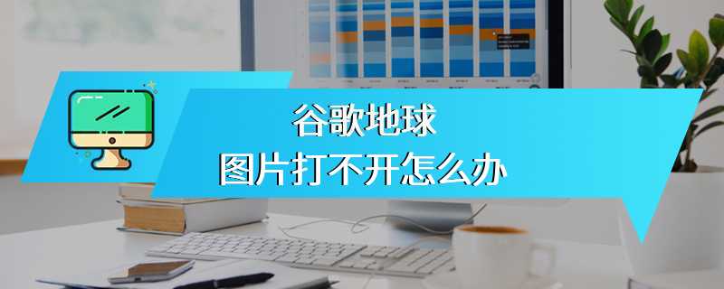 谷歌地球图片打不开怎么办