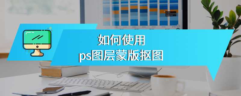 如何使用ps图层蒙版抠图