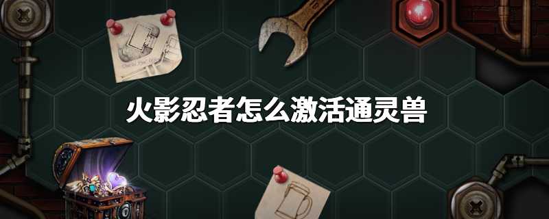 火影忍者怎么激活通灵兽