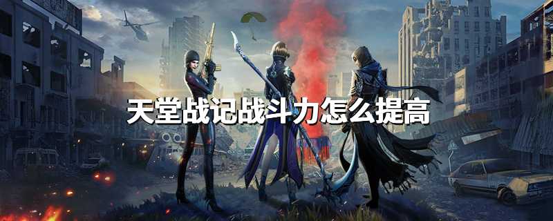 天堂战记战斗力怎么提高