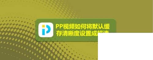 PP视频如何将默认缓存清晰度设置成超清