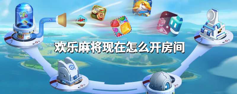 欢乐麻将现在怎么开房间
