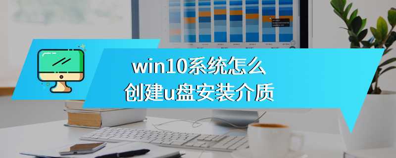 win10系统怎么创建u盘安装介质