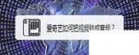 爱奇艺电视剧顺序播放怎么设置_爱奇艺如何把视频转成音频