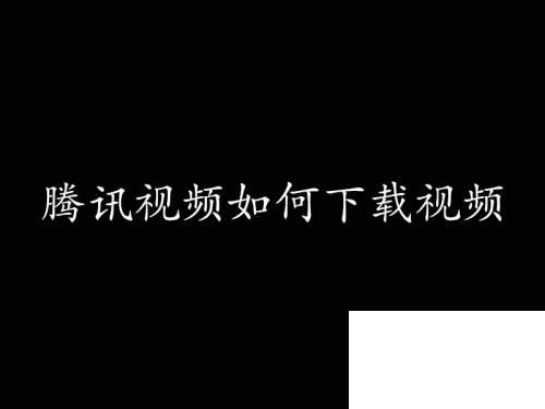 腾讯影视下载安装视频_腾讯视频如何下载视频