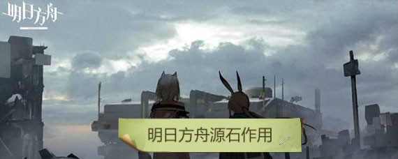明日方舟源石有什么用 明日方舟源石作用汇总
