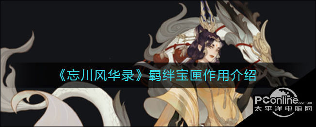 忘川风华录羁绊宝匣有什么用？羁绊宝匣介绍