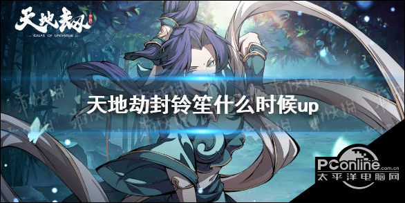 天地劫封铃笙什么时候up？封铃笙up池介绍
