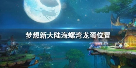 梦想新大陆海螺湾龙蛋位置在哪 海螺湾龙蛋位置坐