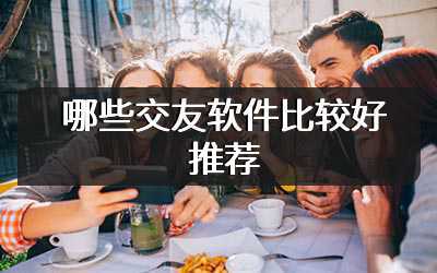 哪些交友软件比较好推荐