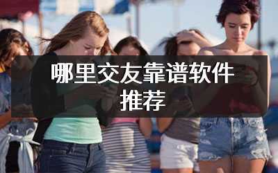 哪里交友靠谱软件推荐