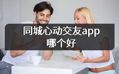 同城心动交友app哪个好