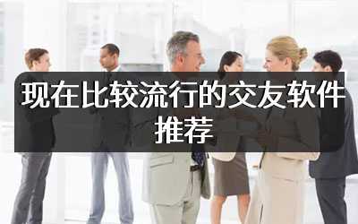 现在比较流行的交友软件推荐