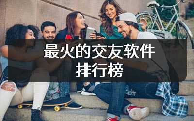 最火的交友软件排行榜