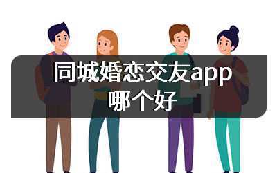 同城婚恋交友app哪个好