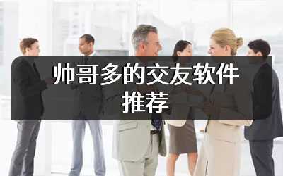 帅哥多的交友软件推荐