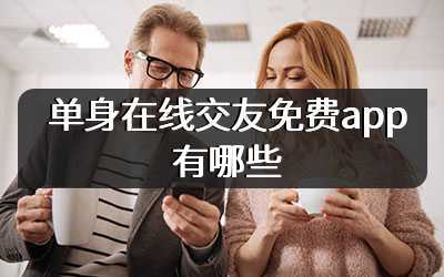 单身在线交友免费app有哪些