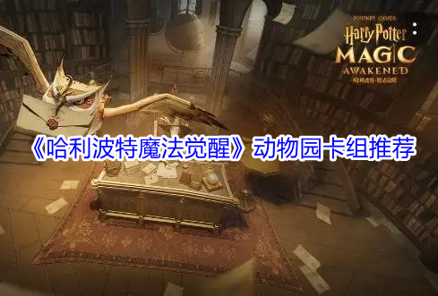 哈利波特魔法觉醒动物园卡组怎么搭配 哈利波特魔